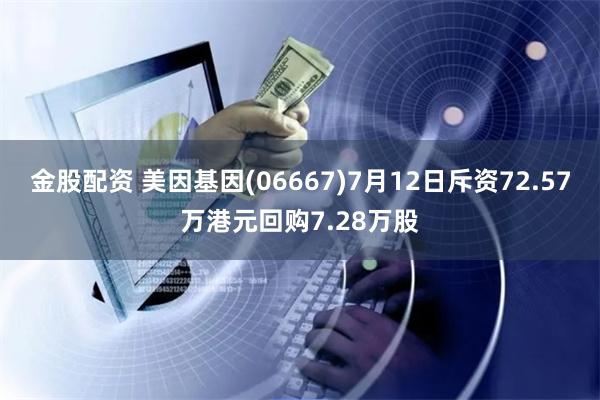 金股配资 美因基因(06667)7月12日斥资72.57万港元回购7.28万股