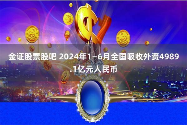 金证股票股吧 2024年1—6月全国吸收外资4989.1亿元人民币