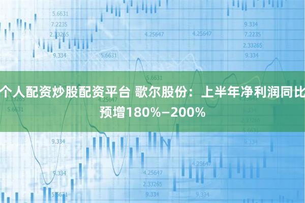 个人配资炒股配资平台 歌尔股份：上半年净利润同比预增180%—200%