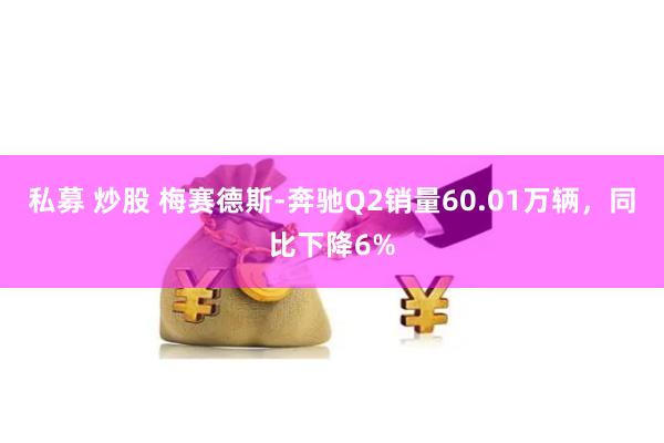 私募 炒股 梅赛德斯-奔驰Q2销量60.01万辆，同比下降6%