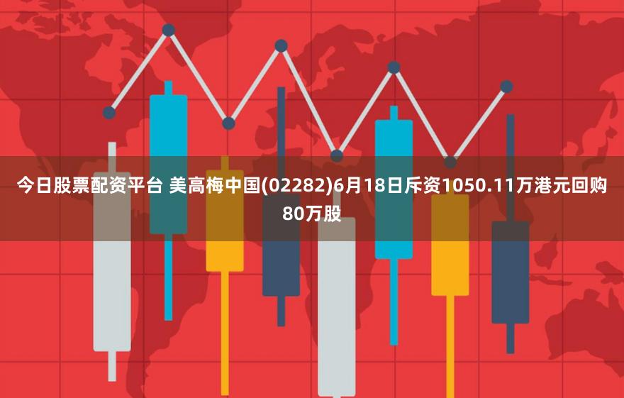 今日股票配资平台 美高梅中国(02282)6月18日斥资1050.11万港元回购80万股