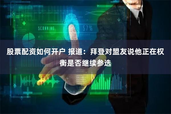 股票配资如何开户 报道：拜登对盟友说他正在权衡是否继续参选