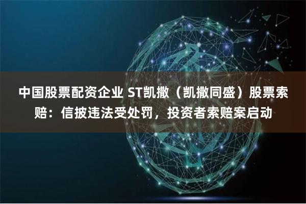 中国股票配资企业 ST凯撒（凯撒同盛）股票索赔：信披违法受处罚，投资者索赔案启动