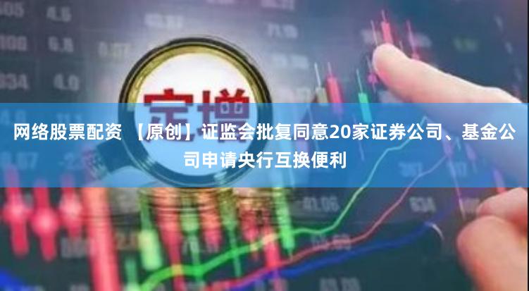 网络股票配资 【原创】证监会批复同意20家证券公司、基金公司申请央行互换便利