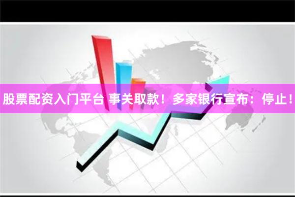 股票配资入门平台 事关取款！多家银行宣布：停止！