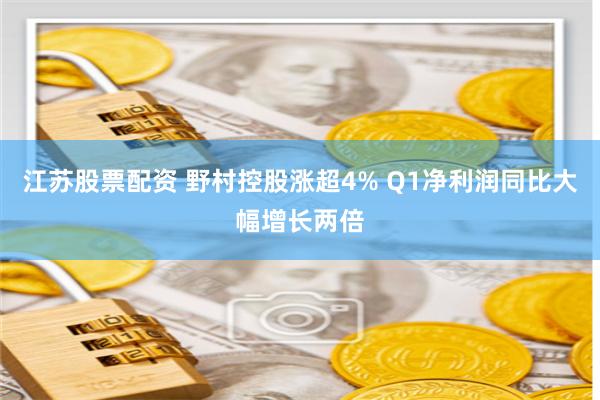 江苏股票配资 野村控股涨超4% Q1净利润同比大幅增长两倍