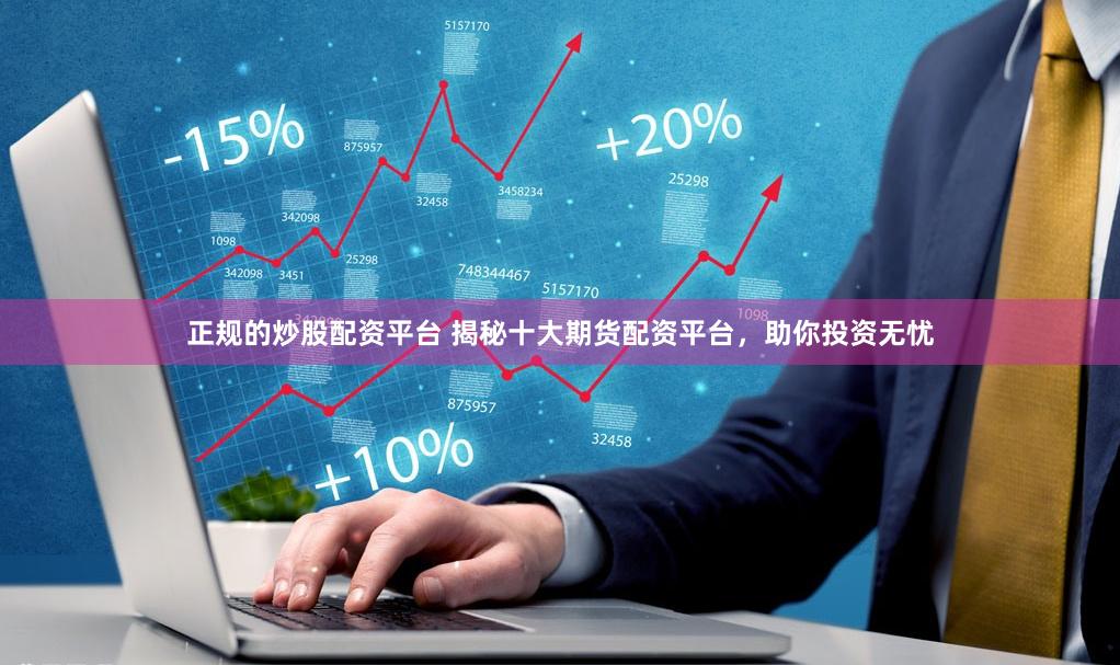 正规的炒股配资平台 揭秘十大期货配资平台，助你投资无忧