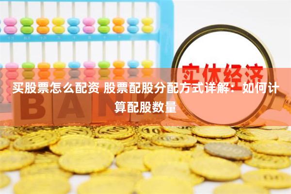 买股票怎么配资 股票配股分配方式详解：如何计算配股数量