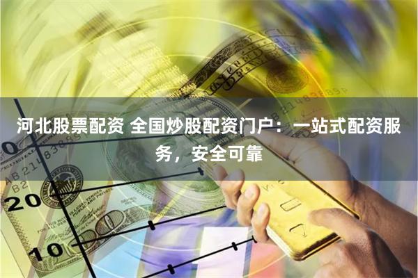 河北股票配资 全国炒股配资门户：一站式配资服务，安全可靠