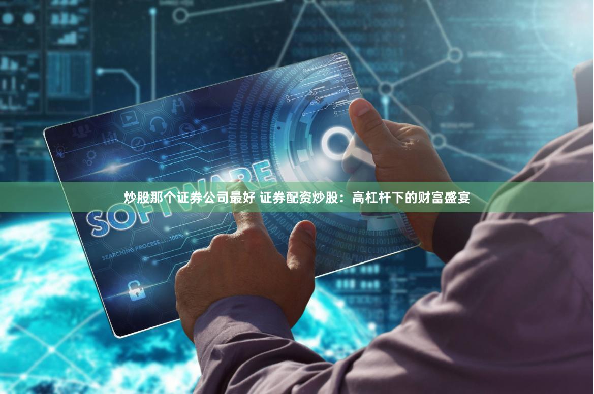 炒股那个证券公司最好 证券配资炒股：高杠杆下的财富盛宴