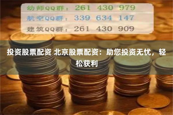 投资股票配资 北京股票配资：助您投资无忧，轻松获利