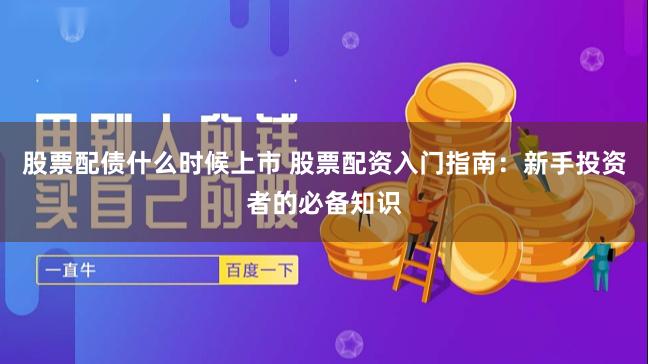 股票配债什么时候上市 股票配资入门指南：新手投资者的必备知识