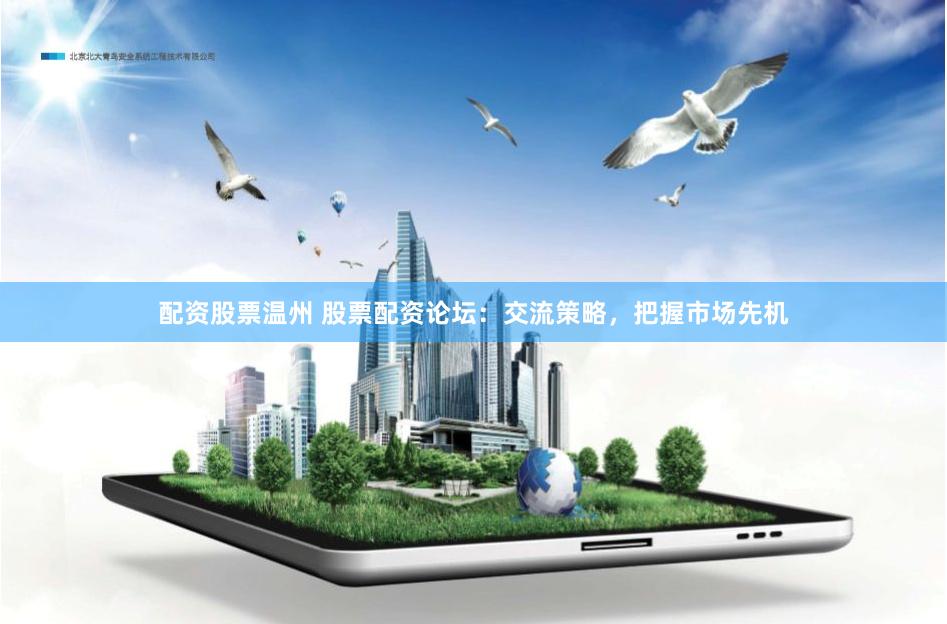 配资股票温州 股票配资论坛：交流策略，把握市场先机