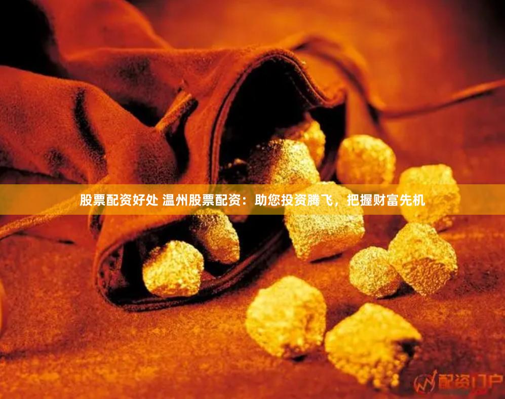 股票配资好处 温州股票配资：助您投资腾飞，把握财富先机