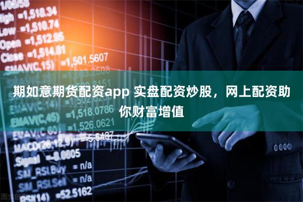 期如意期货配资app 实盘配资炒股，网上配资助你财富增值